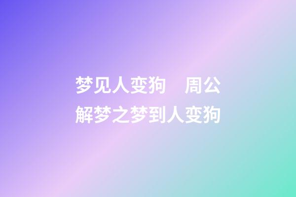 梦见人变狗　周公解梦之梦到人变狗
